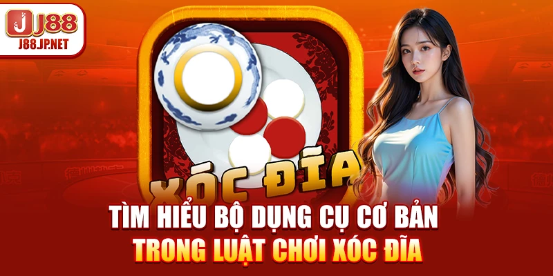 Tìm hiểu bộ dụng cụ cơ bản trong luật chơi xóc đĩa