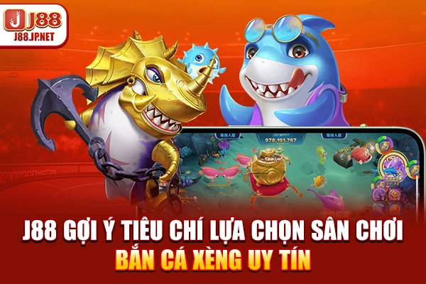 J88 gợi ý tiêu chí lựa chọn sân chơi bắn cá xèng uy tín